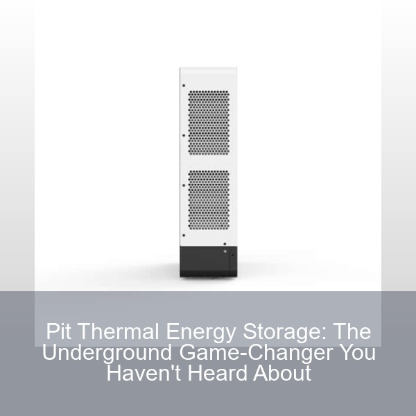 Pit Thermal Energy Storage: The Underground Game-Changer You Haven't Heard About